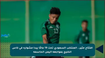 افتتاح مثير.. المنتخب السعودي تحت 19 عامًا يبدأ مشواره في كأس الخليج بمواجهة اليمن الحاسمة